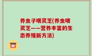 养虫子喂灵芝(养虫喂灵芝——营养丰富的生态养殖新方法)