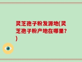 灵芝孢子粉发源地(灵芝孢子粉产地在哪里？)