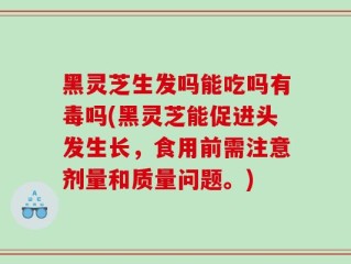 黑灵芝生发吗能吃吗有毒吗(黑灵芝能促进头发生长，食用前需注意剂量和质量问题。)