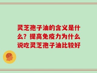 灵芝孢子油的含义是什么？提高免疫力为什么说吃灵芝孢子油比较好