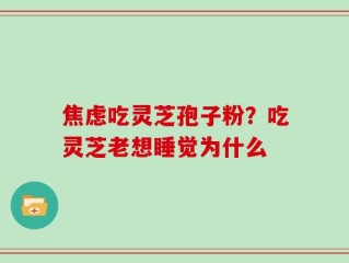 焦虑吃灵芝孢子粉？吃灵芝老想睡觉为什么