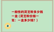 一般性的灵芝粉多少钱一盒 (灵芝粉价格一览：一盒多少钱？)