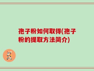 孢子粉如何取得(孢子粉的提取方法简介)