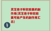 灵芝孢子粉软胶囊的副作用(灵芝孢子粉软胶囊可能产生的副作用汇总)