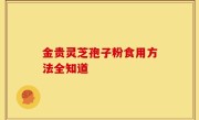 金贵灵芝孢子粉食用方法全知道