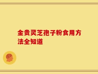 金贵灵芝孢子粉食用方法全知道