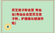 灵芝孢子粉自营 寿仙谷(寿仙谷自营灵芝孢子粉，护健康从根源开始)
