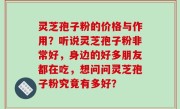灵芝孢子粉的价格与作用？听说灵芝孢子粉非常好，身边的好多朋友都在吃，想问问灵芝孢子粉究竟有多好？