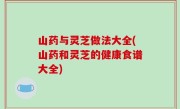 山药与灵芝做法大全(山药和灵芝的健康食谱大全)