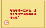 与孢子粉一起庆生：让这个生日充满惊喜和独特体验”