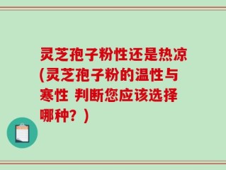 灵芝孢子粉性还是热凉(灵芝孢子粉的温性与寒性 判断您应该选择哪种？)