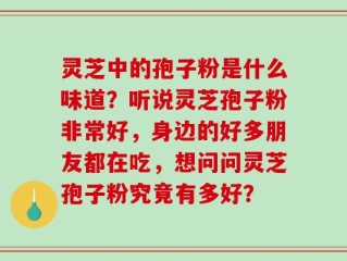 灵芝中的孢子粉是什么味道？听说灵芝孢子粉非常好，身边的好多朋友都在吃，想问问灵芝孢子粉究竟有多好？