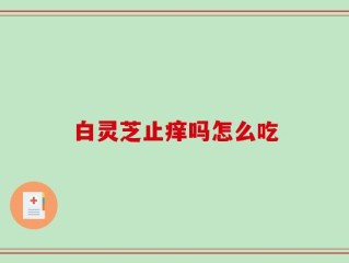 白灵芝止痒吗怎么吃