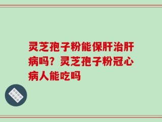 灵芝孢子粉能保肝治肝病吗？灵芝孢子粉冠心病人能吃吗