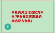 甲鱼壳灵芝泡酒配方大全(甲鱼壳灵芝泡酒的精选配方合集)