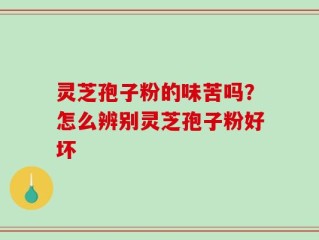 灵芝孢子粉的味苦吗？怎么辨别灵芝孢子粉好坏