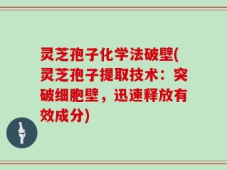 灵芝孢子化学法破壁(灵芝孢子提取技术：突破细胞壁，迅速释放有效成分)