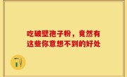 吃破壁孢子粉，竟然有这些你意想不到的好处