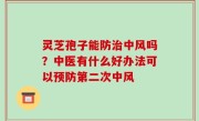 灵芝孢子能防治中风吗？中医有什么好办法可以预防第二次中风