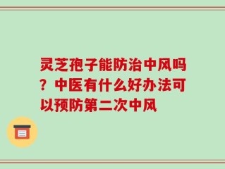 灵芝孢子能防治中风吗？中医有什么好办法可以预防第二次中风
