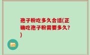 孢子粉吃多久合适(正确吃孢子粉需要多久？)