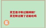 灵芝孢子粉过期辨别？灵芝粉过期了还能吃吗