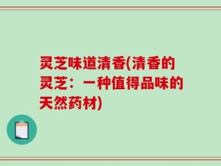 灵芝味道清香(清香的灵芝：一种值得品味的天然药材)
