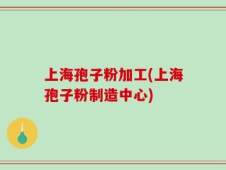 上海孢子粉加工(上海孢子粉制造中心)