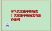 GYA灵芝孢子粉胶囊？灵芝孢子粉胶囊有副作用吗