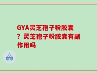 GYA灵芝孢子粉胶囊？灵芝孢子粉胶囊有副作用吗