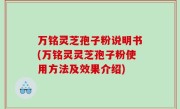 万铭灵芝孢子粉说明书(万铭灵灵芝孢子粉使用方法及效果介绍)