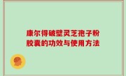 康尔得破壁灵芝孢子粉胶囊的功效与使用方法