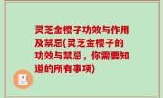 灵芝金樱子功效与作用及禁忌(灵芝金樱子的功效与禁忌，你需要知道的所有事项)