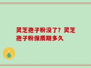灵芝孢子粉没了？灵芝孢子粉保质期多久