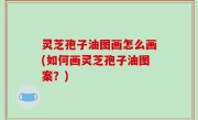 灵芝孢子油图画怎么画(如何画灵芝孢子油图案？)