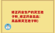 修正药业生产的灵芝孢子粉_修正药业出品：高品质灵芝孢子粉)