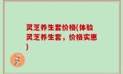 灵芝养生套价格(体验灵芝养生套，价格实惠)