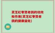 灵芝红枣煲老鸽的功效和作用(灵芝红枣煲老鸽的健康益处)
