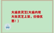大庙卖灵芝(大庙内现大批灵芝上架，价格优惠！)