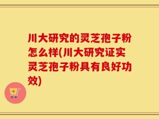川大研究的灵芝孢子粉怎么样(川大研究证实灵芝孢子粉具有良好功效)