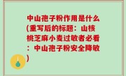 中山孢子粉作用是什么(重写后的标题：山核桃芝麻小麦过敏者必看：中山孢子粉安全降敏)
