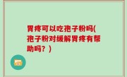 胃疼可以吃孢子粉吗(孢子粉对缓解胃疼有帮助吗？)