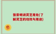 张景明讲灵芝用处(了解灵芝的功效与用途)