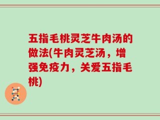 五指毛桃灵芝牛肉汤的做法(牛肉灵芝汤，增强免疫力，关爱五指毛桃)