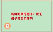 新鲜的灵芝孢子？灵芝孢子是怎么样的