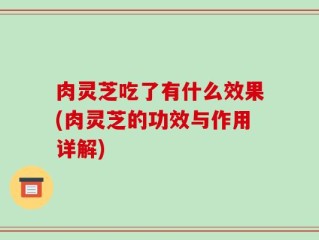肉灵芝吃了有什么效果(肉灵芝的功效与作用详解)
