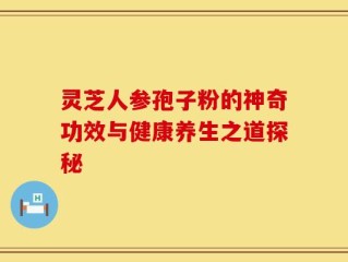 灵芝人参孢子粉的神奇功效与健康养生之道探秘