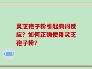 灵芝孢子粉引起胸闷反应？如何正确使用灵芝孢子粉？