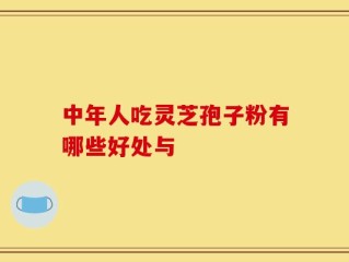 中年人吃灵芝孢子粉有哪些好处与