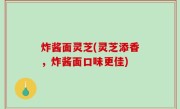 炸酱面灵芝(灵芝添香，炸酱面口味更佳)